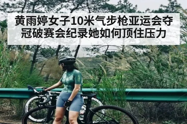 黄雨婷女子10米气步枪亚运会夺冠破赛会纪录她如何顶住压力（Baccarat）