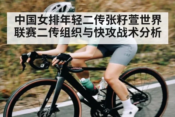 中国女排年轻二传张籽萱世界联赛二传组织与快攻战术分析