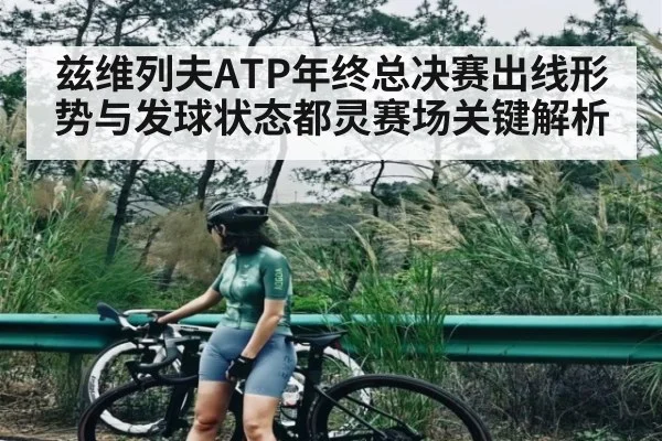 兹维列夫ATP年终总决赛出线形势与发球状态都灵赛场关键解析