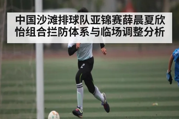 中国沙滩排球队亚锦赛薛晨夏欣怡组合拦防体系与临场调整分析（Baccarat）